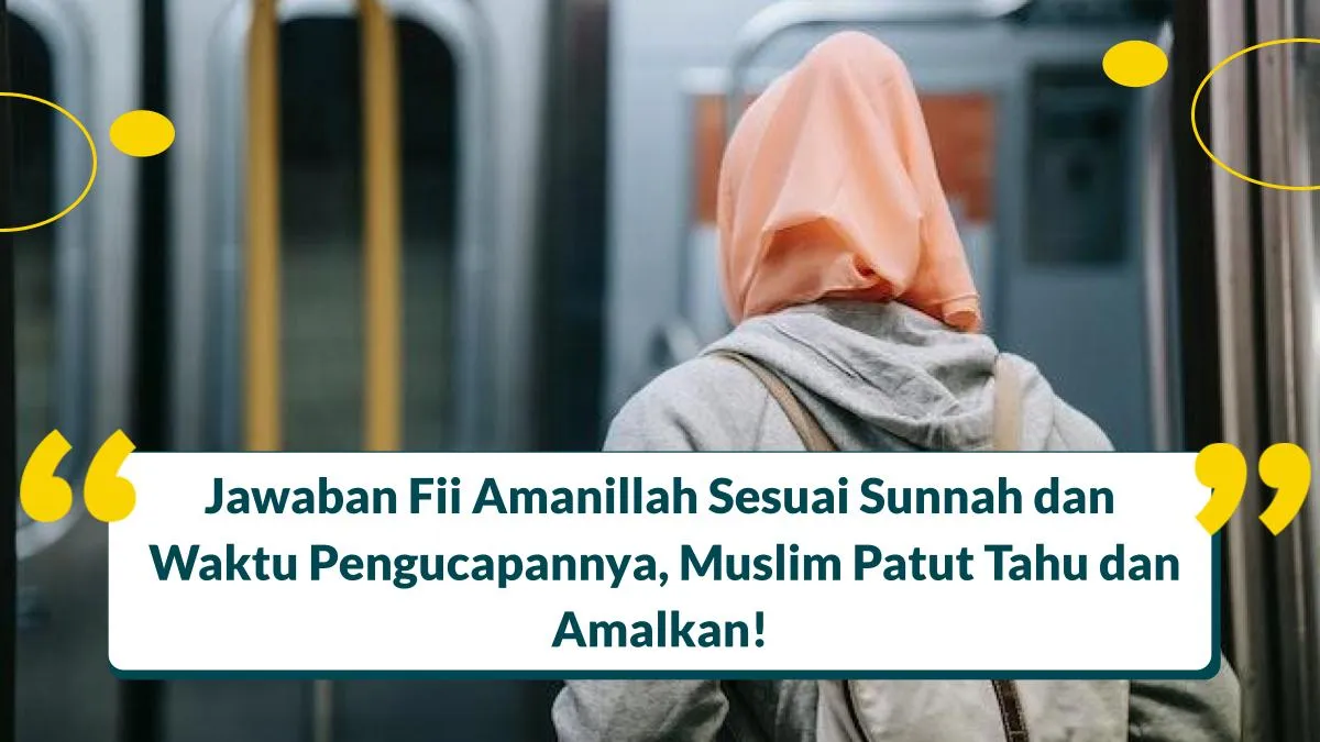 Jawaban Fii Amanillah Sesuai Sunnah dan Waktu Pengucapannya, Muslim Patut Tahu!